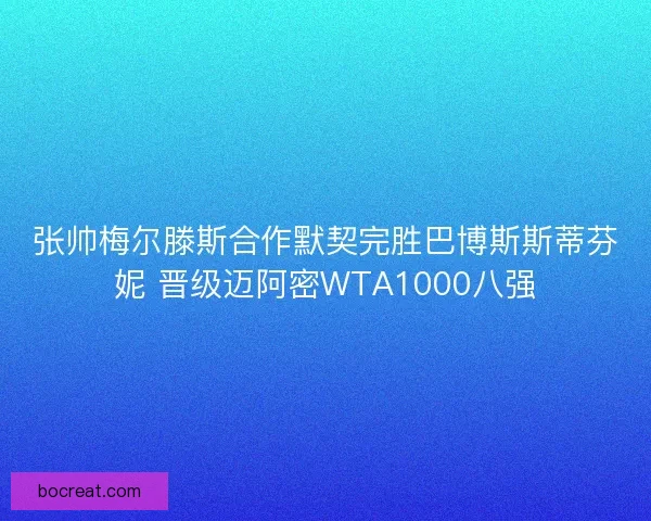 张帅梅尔滕斯合作默契完胜巴博斯斯蒂芬妮 晋级迈阿密WTA1000八强 张帅梅尔滕斯合作默契完胜巴博斯斯蒂芬妮 晋级迈阿密WTA1000八强