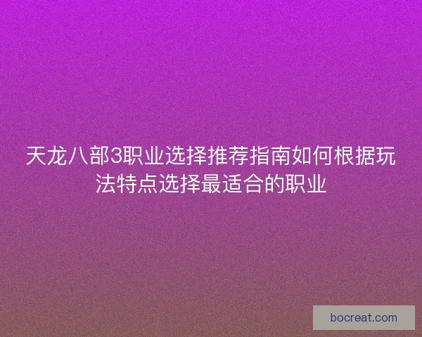 天龙八部3职业选择推荐指南如何根据玩法特点选择最适合的职业