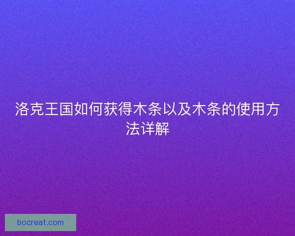 洛克王国如何获得木条以及木条的使用方法详解
