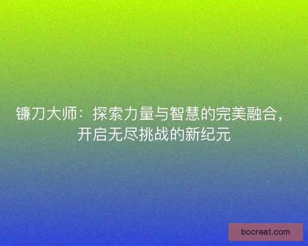 镰刀大师:探索力量与智慧的完美融合,开启无尽挑战的新纪元 镰刀大师:探索力量与智慧的完美融合,开启无尽挑战的新纪元