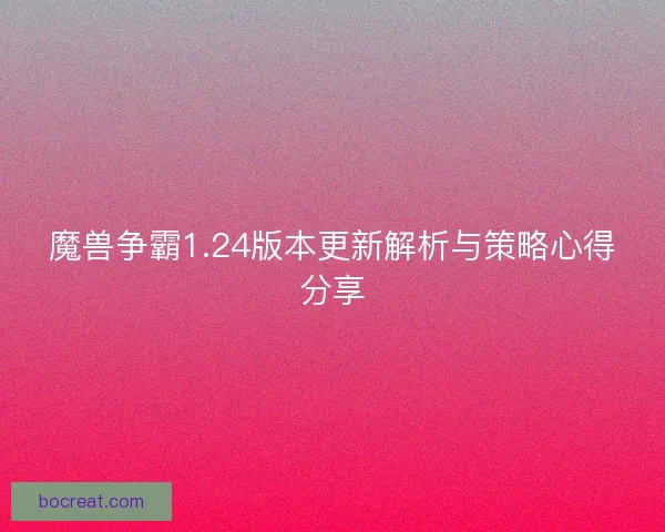 魔兽争霸1.24版本更新解析与策略心得分享