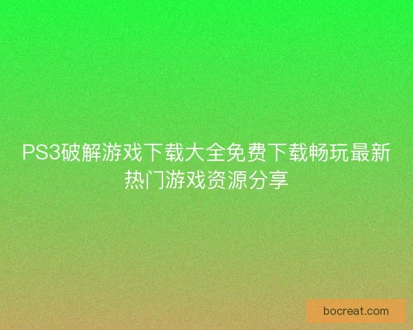 PS3破解游戏下载大全免费下载畅玩最新热门游戏资源分享 PS3破解游戏下载大全免费下载畅玩最新热门游戏资源分享
