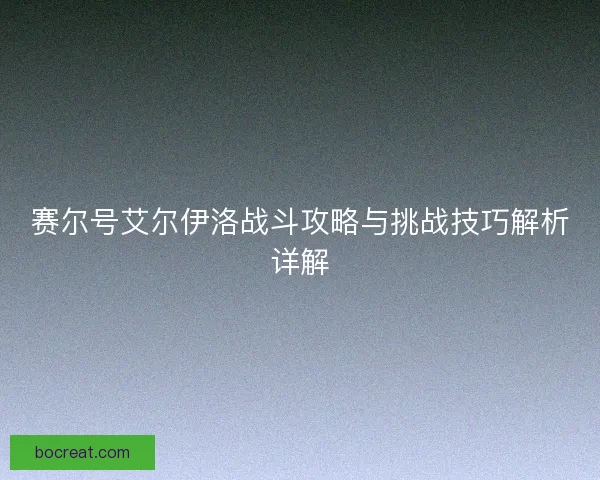 赛尔号艾尔伊洛战斗攻略与挑战技巧解析详解