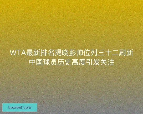 WTA最新排名揭晓彭帅位列三十二刷新中国球员历史高度引发关注