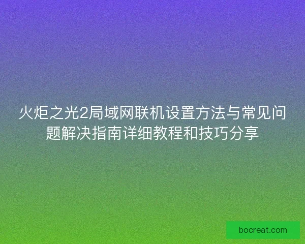 火炬之光2局域网联机设置方法与常见问题解决指南详细教程和技巧分享