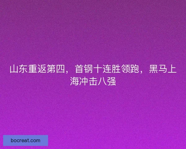 山东重返第四，首钢十连胜领跑，黑马上海冲击八强