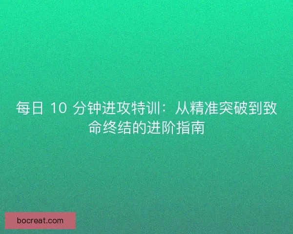 每日 10 分钟进攻特训：从精准突破到致命终结的进阶指南