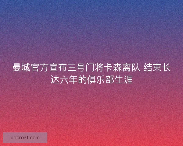 曼城官方宣布三号门将卡森离队 结束长达六年的俱乐部生涯