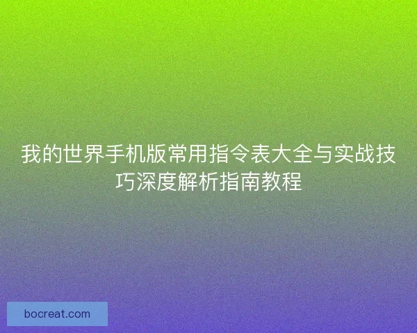 我的世界手机版常用指令表大全与实战技巧深度解析指南教程 我的世界手机版常用指令表大全与实战技巧深度解析指南教程