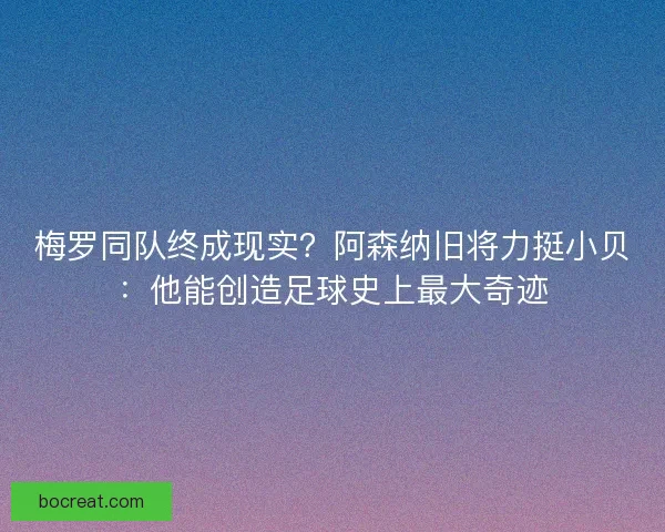梅罗同队终成现实?阿森纳旧将力挺小贝:他能创造足球史上最大奇迹 梅罗同队终成现实?阿森纳旧将力挺小贝:他能创造足球史上最大奇迹