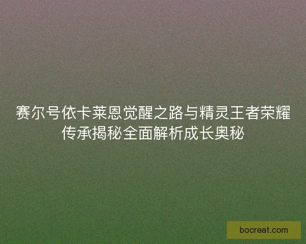 赛尔号依卡莱恩觉醒之路与精灵王者荣耀传承揭秘全面解析成长奥秘 赛尔号依卡莱恩觉醒之路与精灵王者荣耀传承揭秘全面解析成长奥秘