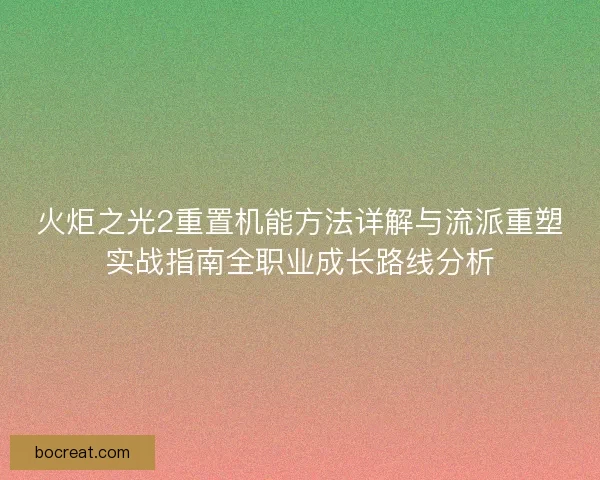 火炬之光2重置机能方法详解与流派重塑实战指南全职业成长路线分析 火炬之光2重置机能方法详解与流派重塑实战指南全职业成长路线分析