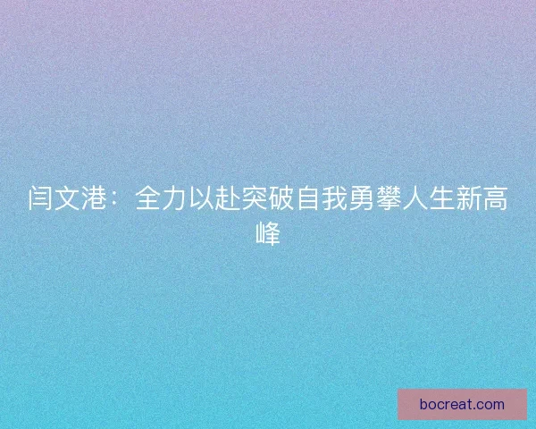 闫文港：全力以赴突破自我勇攀人生新高峰