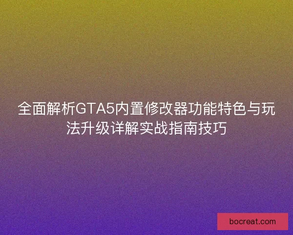 全面解析GTA5内置修改器功能特色与玩法升级详解实战指南技巧