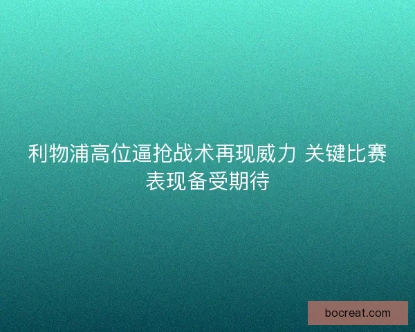 利物浦高位逼抢战术再现威力 关键比赛表现备受期待 利物浦高位逼抢战术再现威力 关键比赛表现备受期待